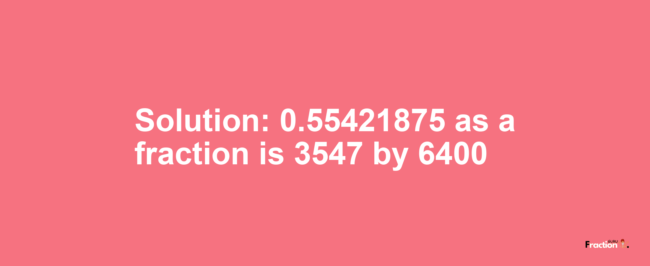 Solution:0.55421875 as a fraction is 3547/6400